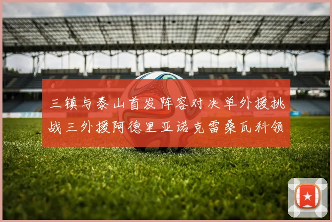 三镇与泰山首发阵容对决单外援挑战三外援阿德里亚诺克雷桑瓦科领衔出战