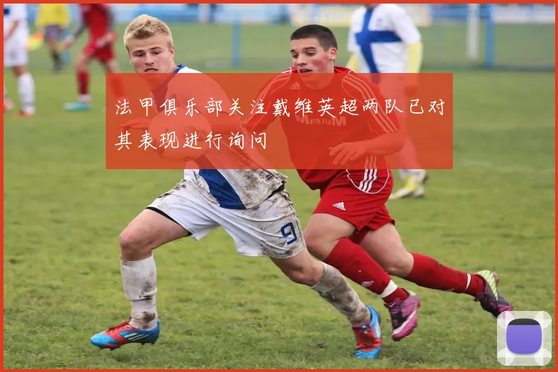 法甲俱乐部关注戴维英超两队已对其表现进行询问