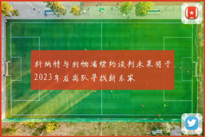 科纳特与利物浦续约谈判未果将于2023年后离队寻找新东家