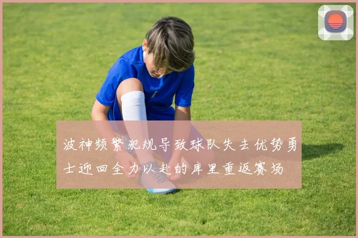 波神频繁犯规导致球队失去优势勇士迎回全力以赴的库里重返赛场