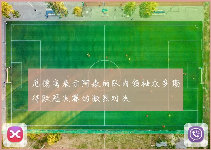 厄德高表示阿森纳队内领袖众多期待欧冠决赛的激烈对决