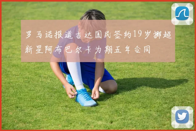 罗马诺报道吉达国民签约19岁挪超新星阿布巴尔卡为期五年合同