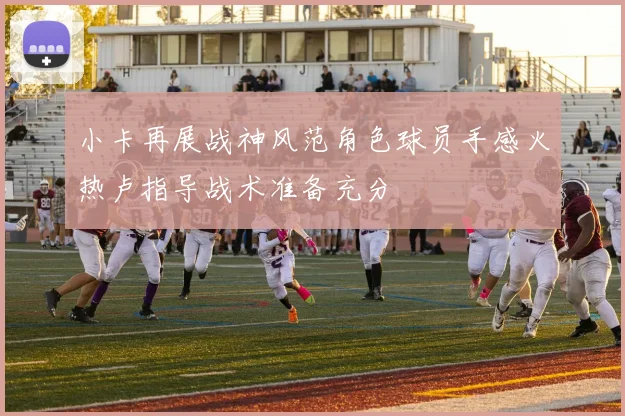 小卡再展战神风范角色球员手感火热卢指导战术准备充分