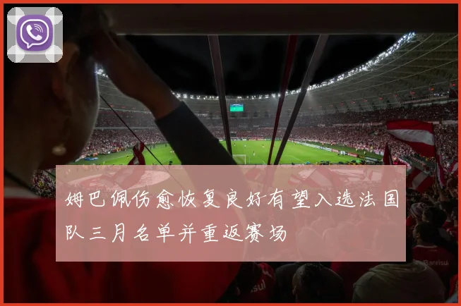 姆巴佩伤愈恢复良好有望入选法国队三月名单并重返赛场